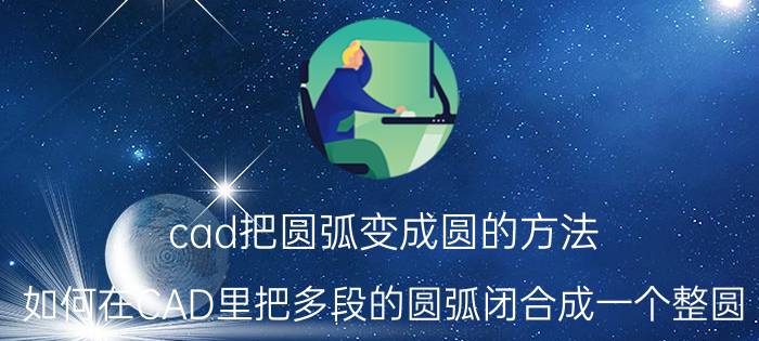 cad把圆弧变成圆的方法 如何在CAD里把多段的圆弧闭合成一个整圆？